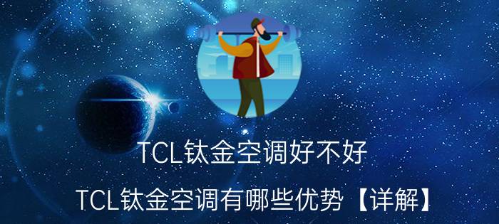 TCL钛金空调好不好 TCL钛金空调有哪些优势【详解】